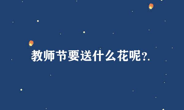 教师节要送什么花呢？