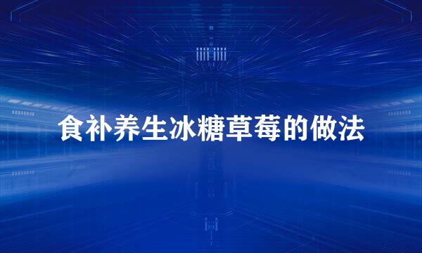 食补养生冰糖草莓的做法