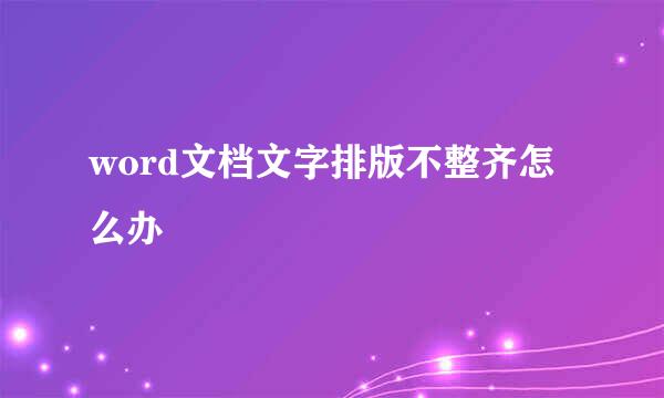 word文档文字排版不整齐怎么办