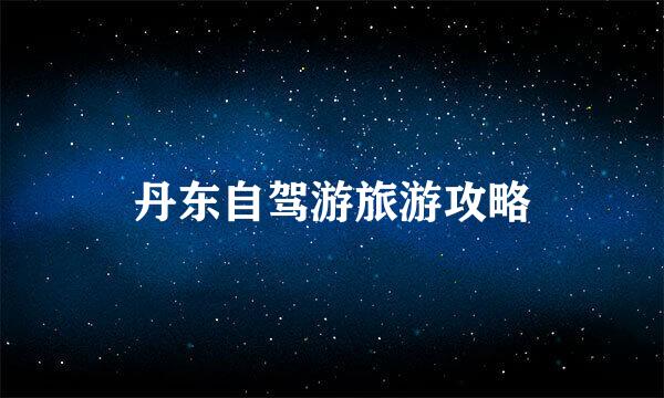 丹东自驾游旅游攻略