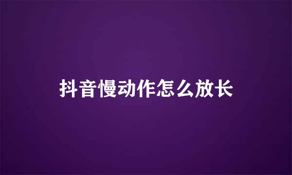 抖音慢动作怎么放长