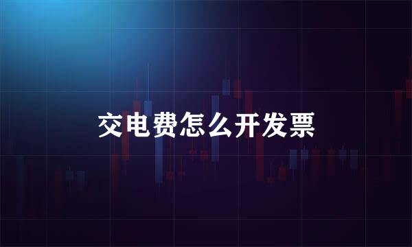 交电费怎么开发票