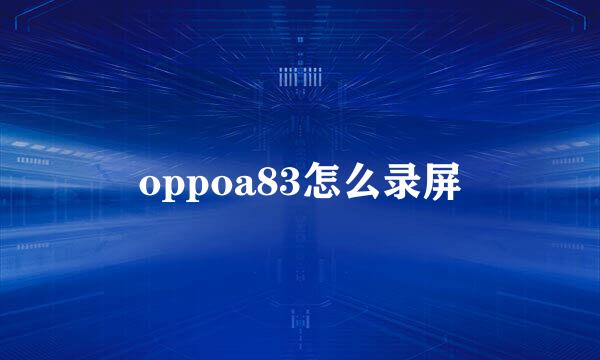 oppoa83怎么录屏