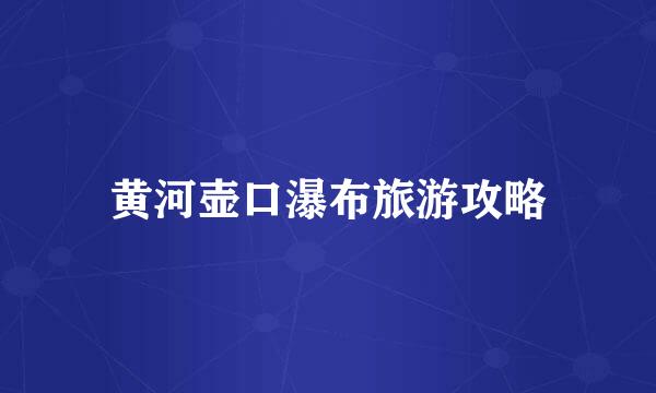黄河壶口瀑布旅游攻略