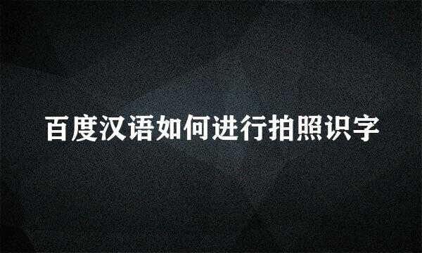 百度汉语如何进行拍照识字