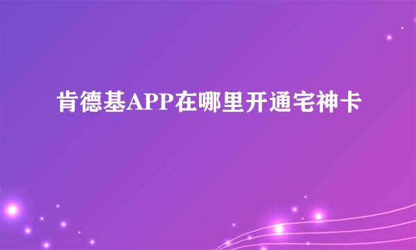 肯德基APP在哪里开通宅神卡