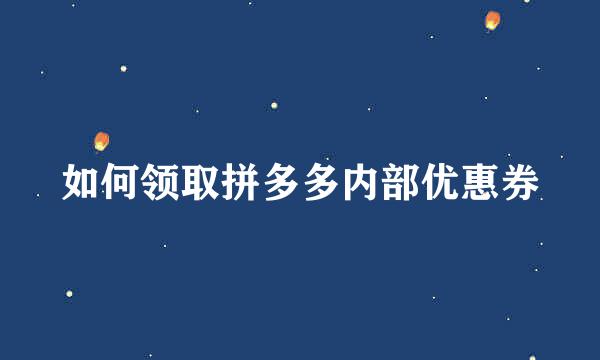 如何领取拼多多内部优惠券