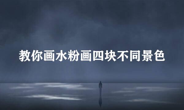 教你画水粉画四块不同景色