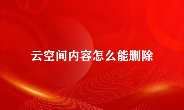 云空间内容怎么能删除