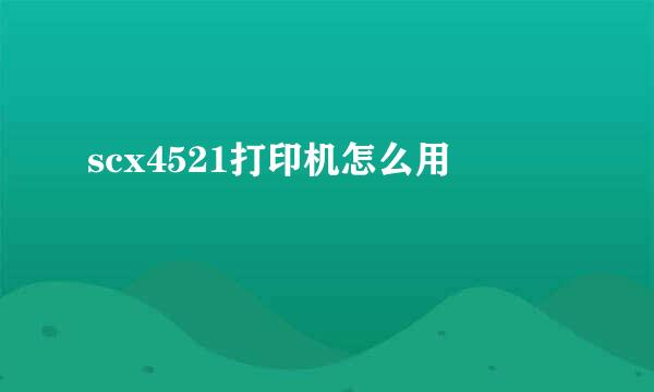 scx4521打印机怎么用