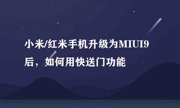 小米/红米手机升级为MIUI9后，如何用快送门功能