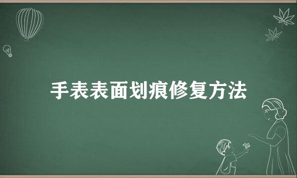 手表表面划痕修复方法