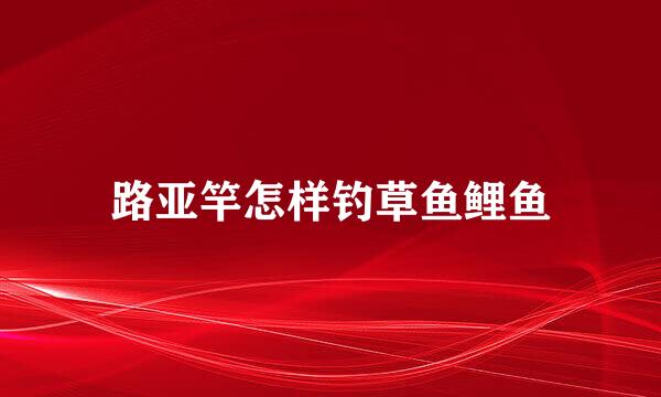 路亚竿怎样钓草鱼鲤鱼