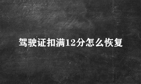 驾驶证扣满12分怎么恢复