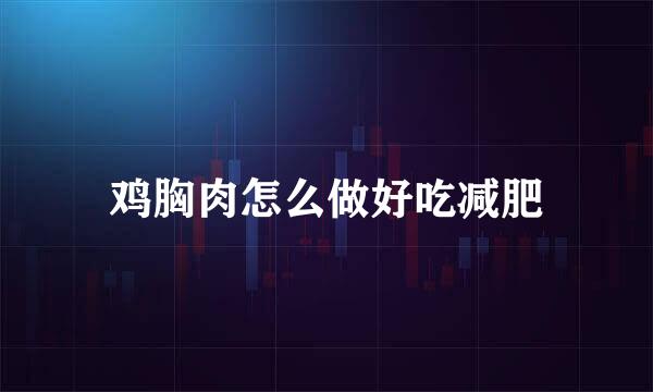 鸡胸肉怎么做好吃减肥