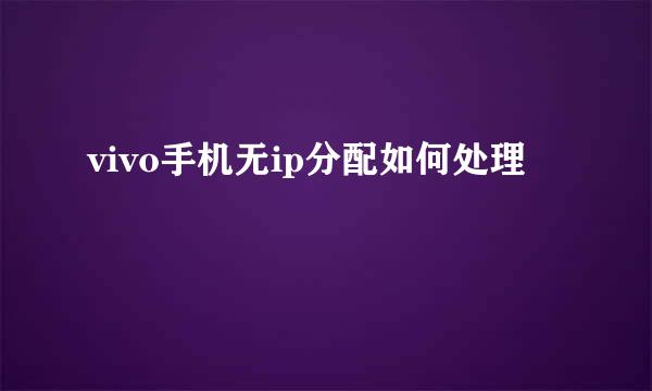 vivo手机无ip分配如何处理