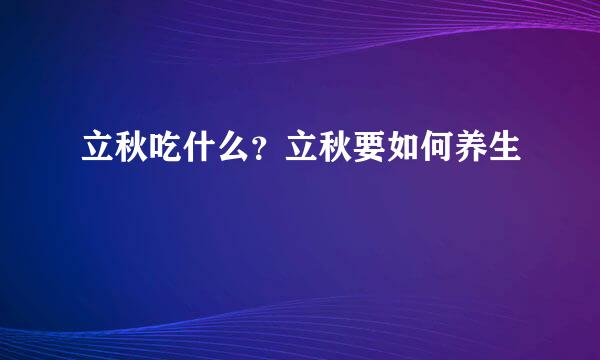 立秋吃什么？立秋要如何养生