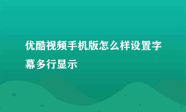 优酷视频手机版怎么样设置字幕多行显示