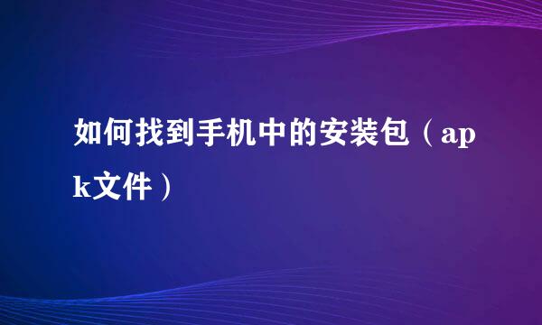 如何找到手机中的安装包（apk文件）