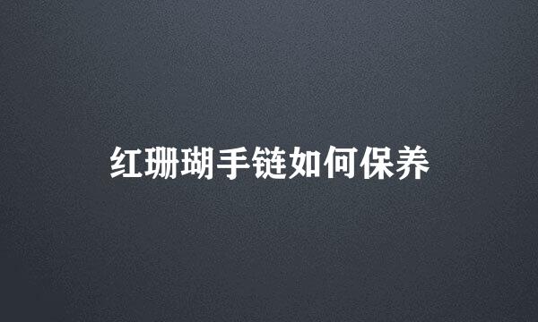 红珊瑚手链如何保养