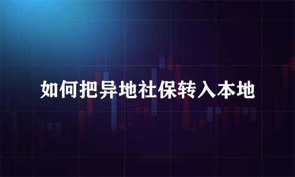 如何把异地社保转入本地