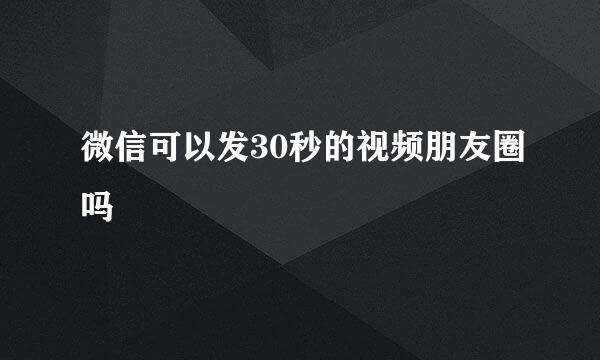 微信可以发30秒的视频朋友圈吗