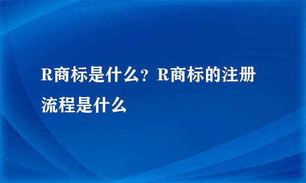 R商标是什么？R商标的注册流程是什么