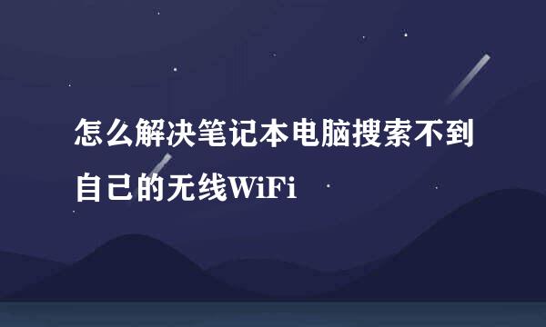 怎么解决笔记本电脑搜索不到自己的无线WiFi