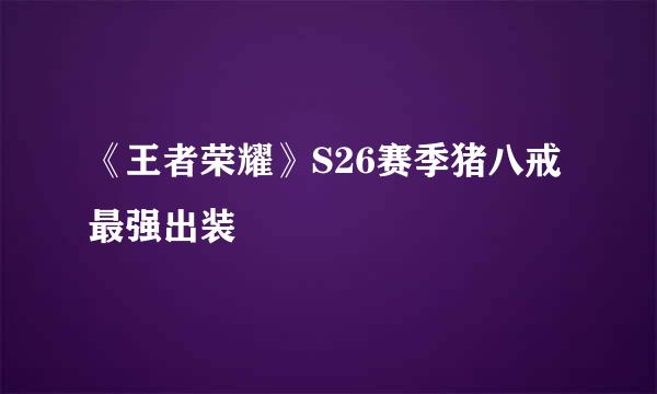 《王者荣耀》S26赛季猪八戒最强出装