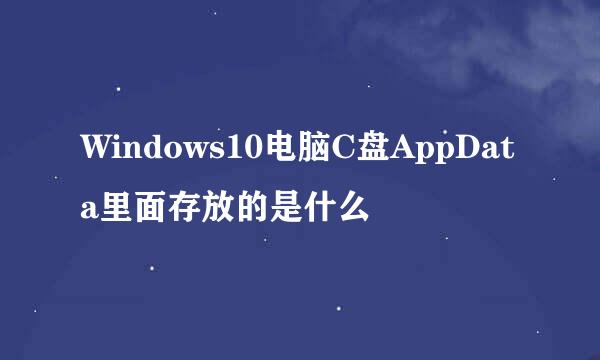 Windows10电脑C盘AppData里面存放的是什么