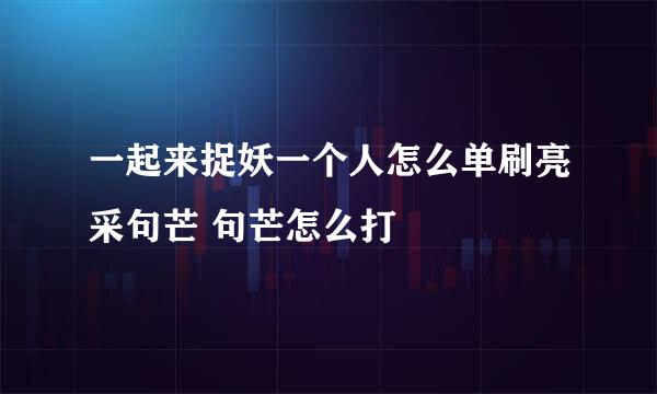 一起来捉妖一个人怎么单刷亮采句芒 句芒怎么打