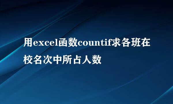 用excel函数countif求各班在校名次中所占人数