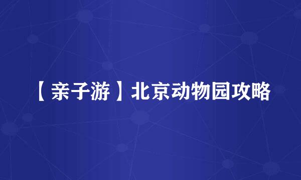 【亲子游】北京动物园攻略