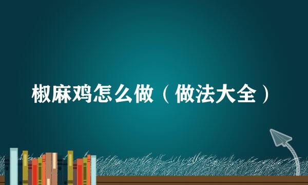 椒麻鸡怎么做（做法大全）
