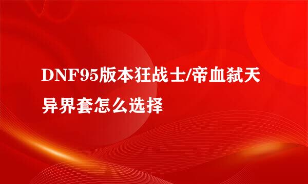 DNF95版本狂战士/帝血弑天异界套怎么选择