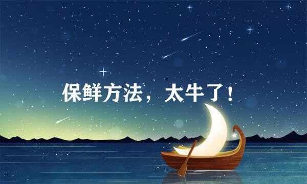 保鲜方法，太牛了！