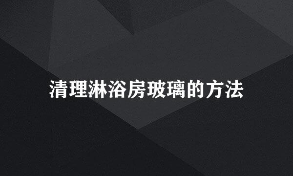 清理淋浴房玻璃的方法