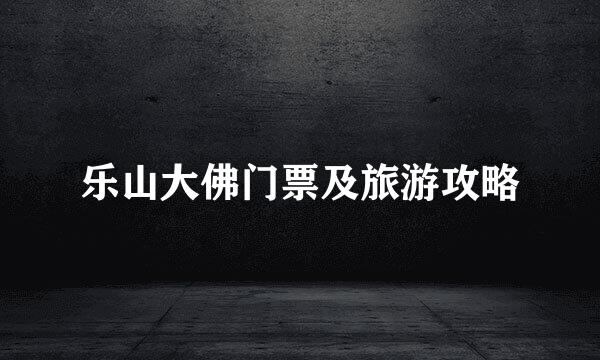 乐山大佛门票及旅游攻略