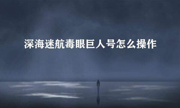 深海迷航毒眼巨人号怎么操作