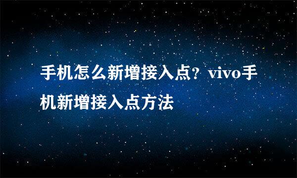 手机怎么新增接入点？vivo手机新增接入点方法