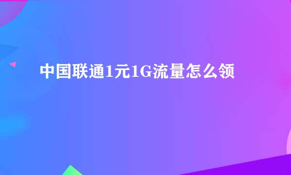 中国联通1元1G流量怎么领
