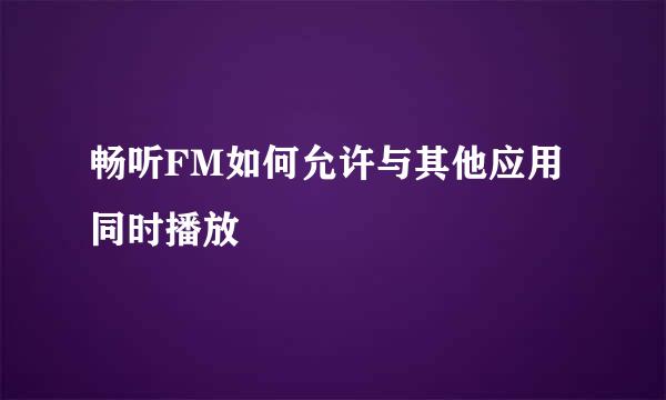 畅听FM如何允许与其他应用同时播放