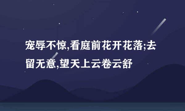 宠辱不惊,看庭前花开花落;去留无意,望天上云卷云舒