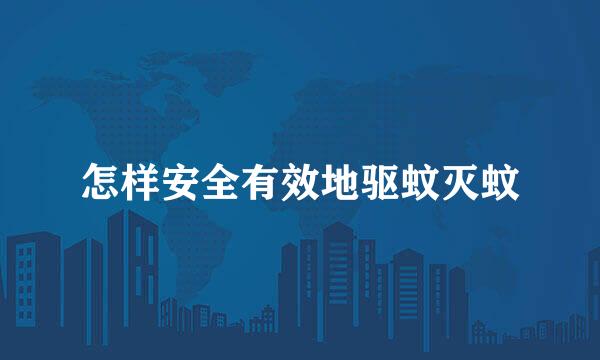 怎样安全有效地驱蚊灭蚊