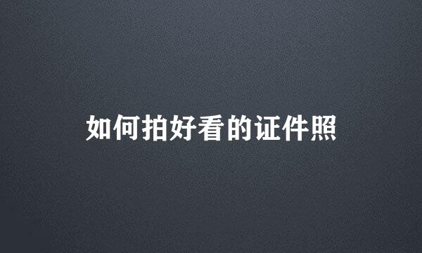 如何拍好看的证件照