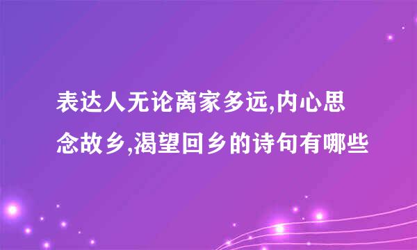 表达人无论离家多远,内心思念故乡,渴望回乡的诗句有哪些