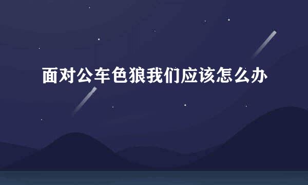 面对公车色狼我们应该怎么办