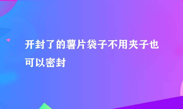 开封了的薯片袋子不用夹子也可以密封