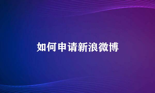 如何申请新浪微博