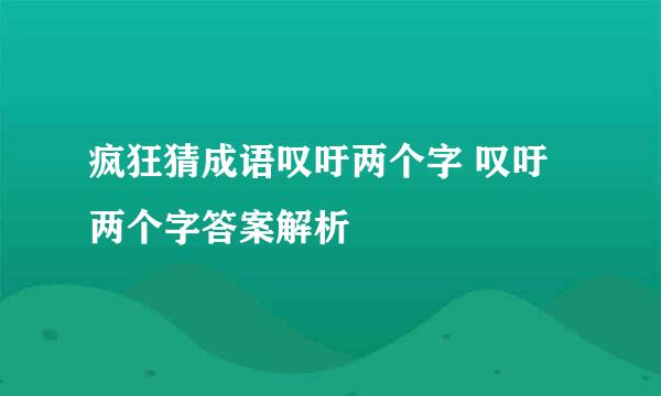 疯狂猜成语叹吁两个字 叹吁两个字答案解析